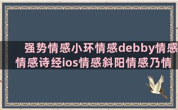 强势情感小环情感debby情感情感诗经ios情感斜阳情感乃情感痛楚情感情感类 mojito情感银杏情感情感背叛回忆情感情感语录青春